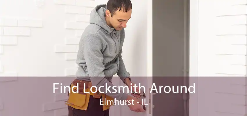 Find Locksmith Around Elmhurst - IL