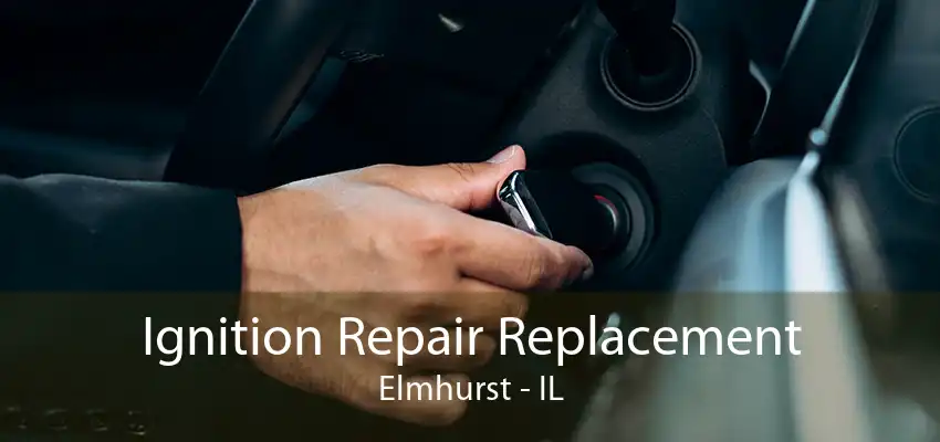 Ignition Repair Replacement Elmhurst - IL